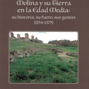 Molina y su tierra en la Edad Media: su historia, su fuero, sus gentes (1154-1375). Mª Dolores Barrios Martínez, 2017.